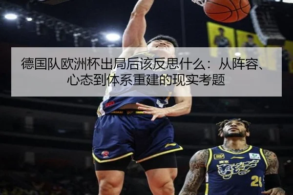 德国队欧洲杯出局后该反思什么：从阵容、心态到体系重建的现实考题